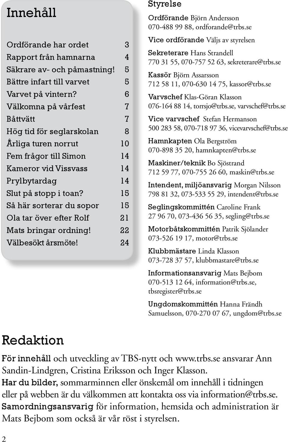 15 Så här sorterar du sopor 15 Ola tar över efter Rolf 21 Mats bringar ordning! 22 Välbesökt årsmöte! 24 Styrelse Ordförande Björn Andersson 070-488 99 88, ordforande@trbs.