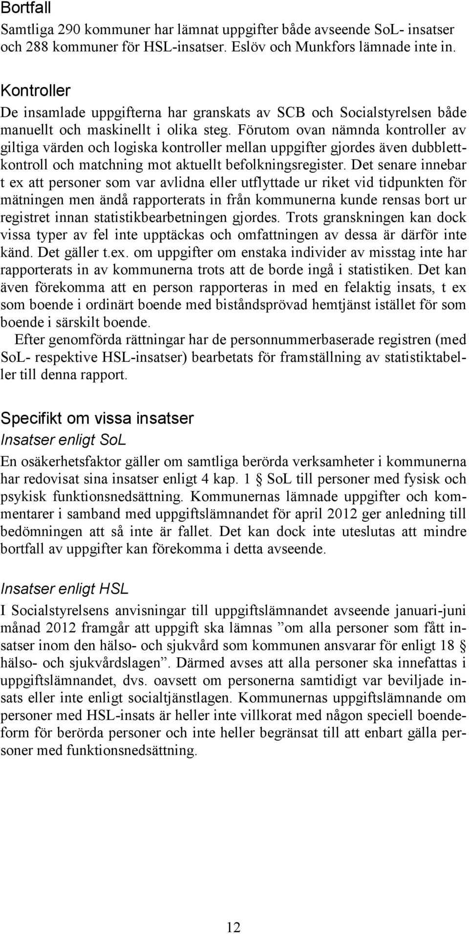 Förutom ovan nämnda kontroller av giltiga värden och logiska kontroller mellan uppgifter gjordes även dubblettkontroll och matchning mot aktuellt befolkningsregister.