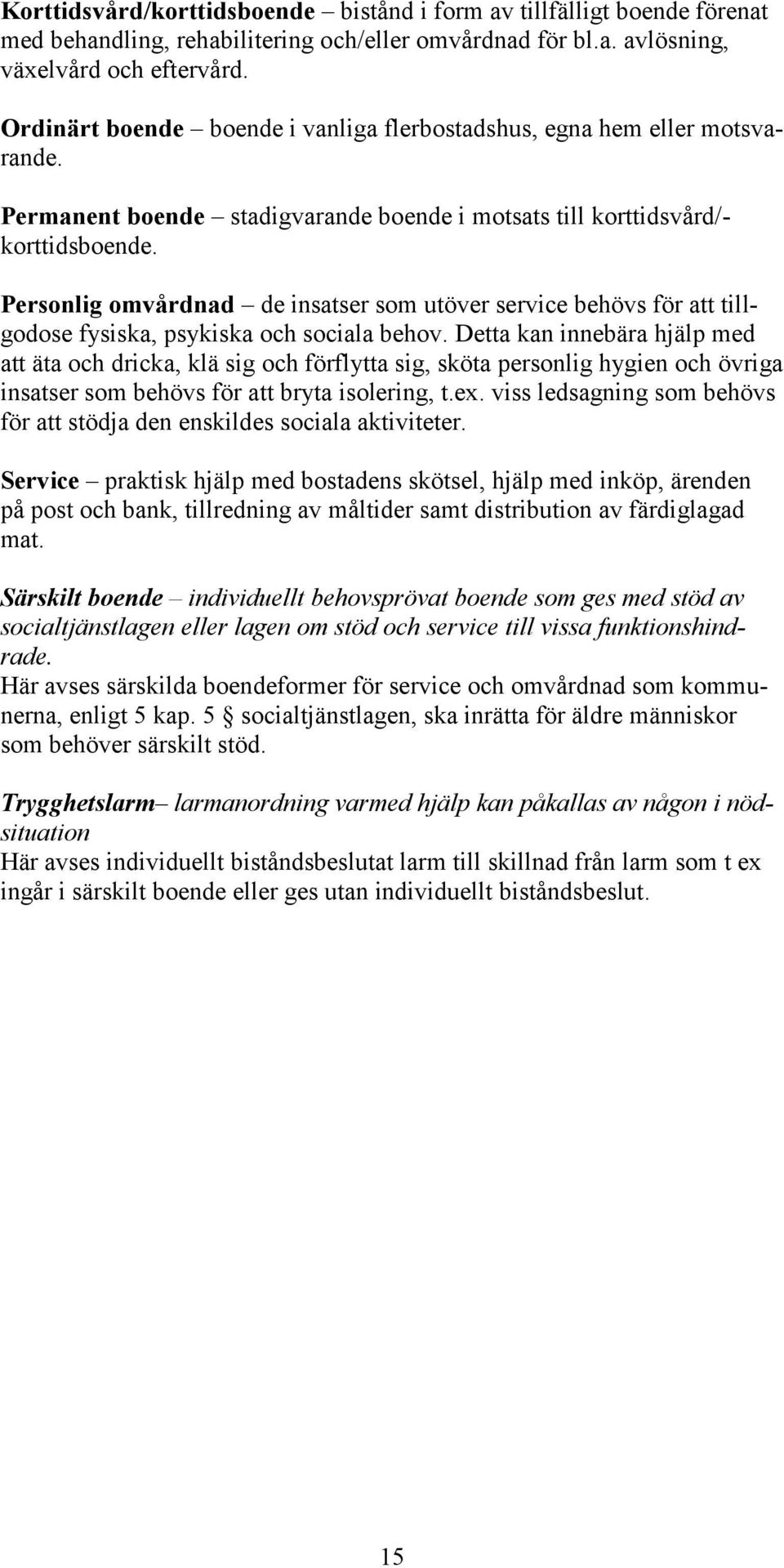 Personlig omvårdnad de insatser som utöver service behövs för att tillgodose fysiska, psykiska och sociala behov.