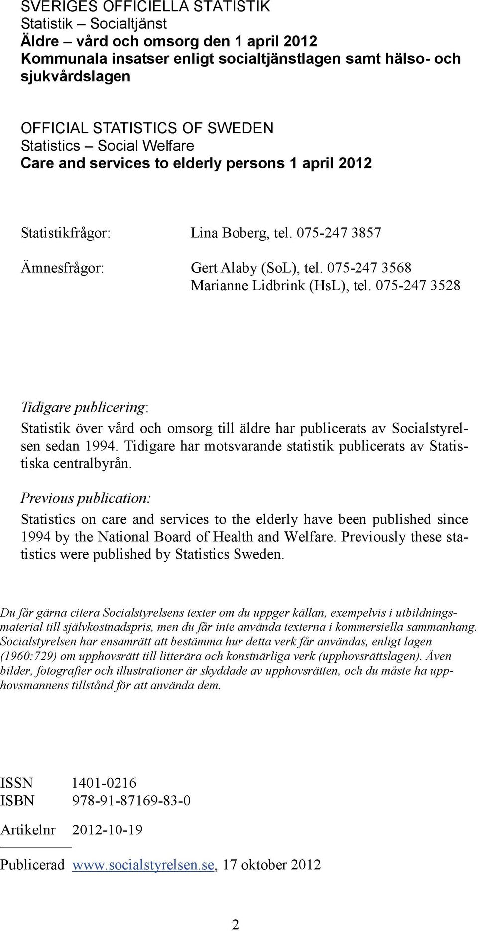 075-247 3568 Marianne Lidbrink (HsL), tel. 075-247 3528 Tidigare publicering: Statistik över vård och omsorg till äldre har publicerats av Socialstyrelsen sedan 1994.