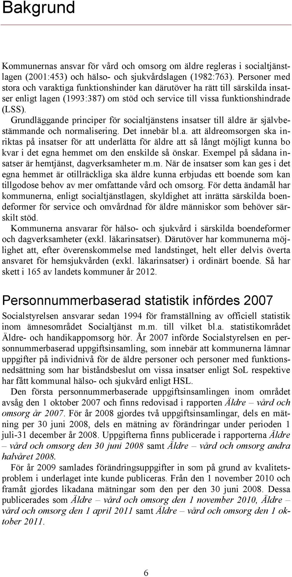 Grundläggande principer för socialtjänstens insatser till äldre är självbestämmande och normalisering. Det innebär bl.a. att äldreomsorgen ska inriktas på insatser för att underlätta för äldre att så långt möjligt kunna bo kvar i det egna hemmet om den enskilde så önskar.