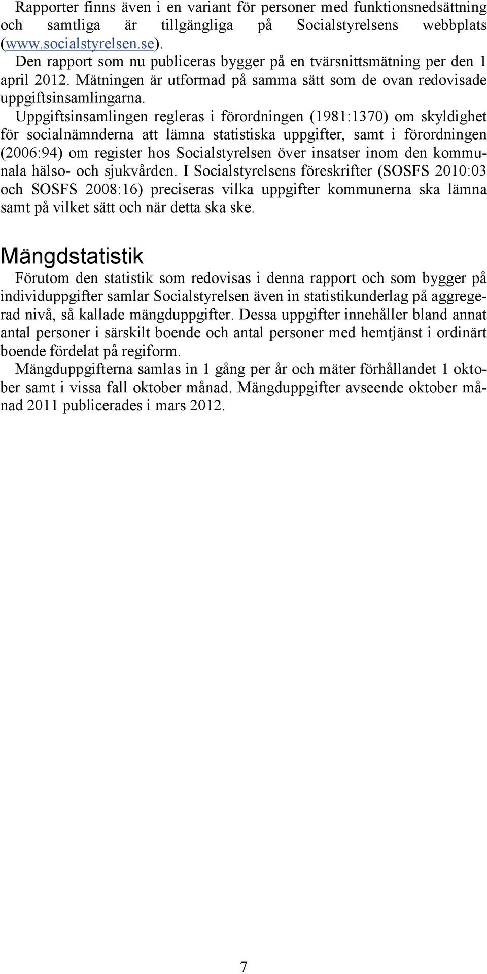 Uppgiftsinsamlingen regleras i förordningen (1981:1370) om skyldighet för socialnämnderna att lämna statistiska uppgifter, samt i förordningen (2006:94) om register hos Socialstyrelsen över insatser