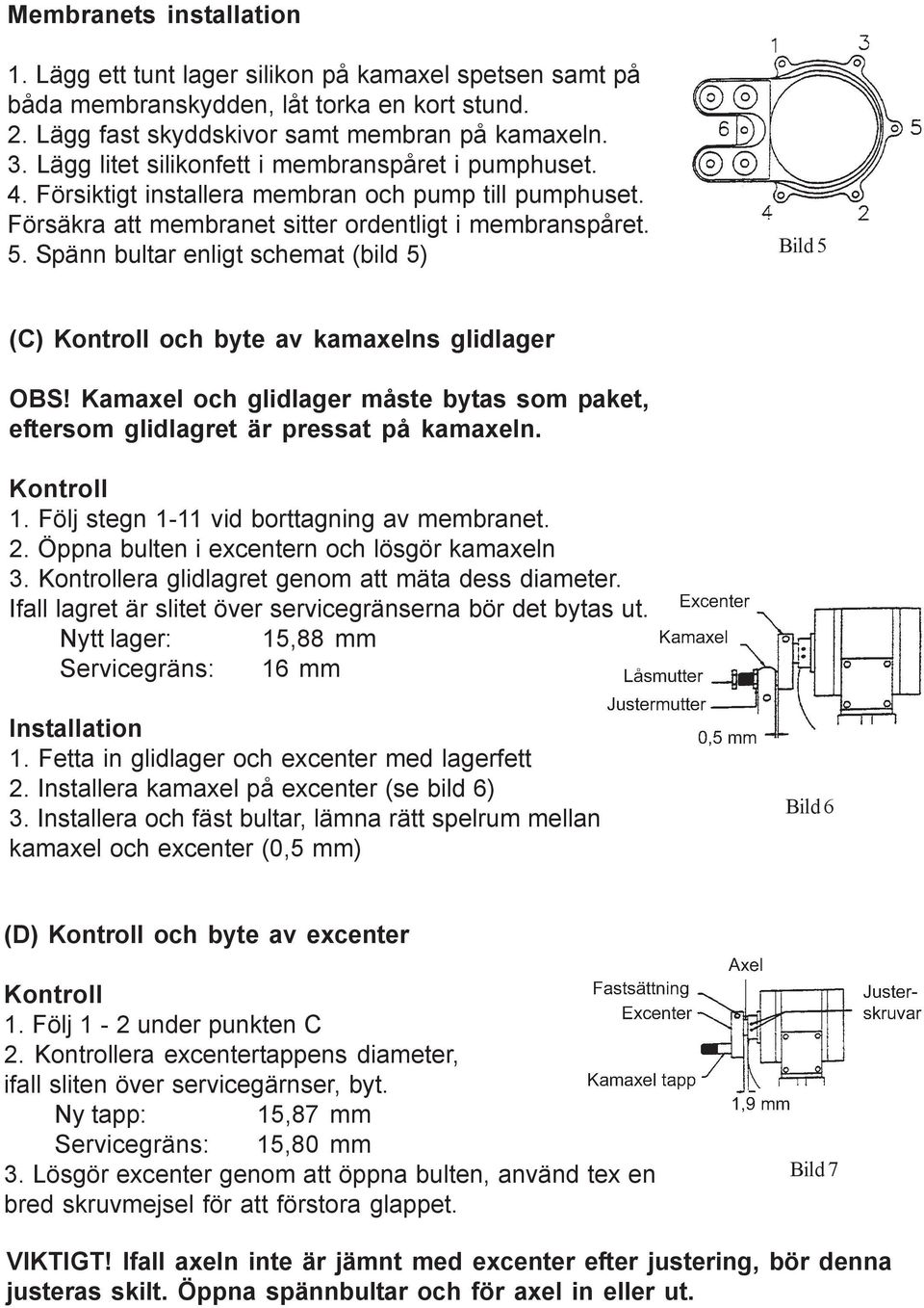 Spänn bultar enligt schemat (bild 5) Bild 5 (C) Kontroll och byte av kamaxelns glidlager OBS! Kamaxel och glidlager måste bytas som paket, eftersom glidlagret är pressat på kamaxeln. Kontroll 1.