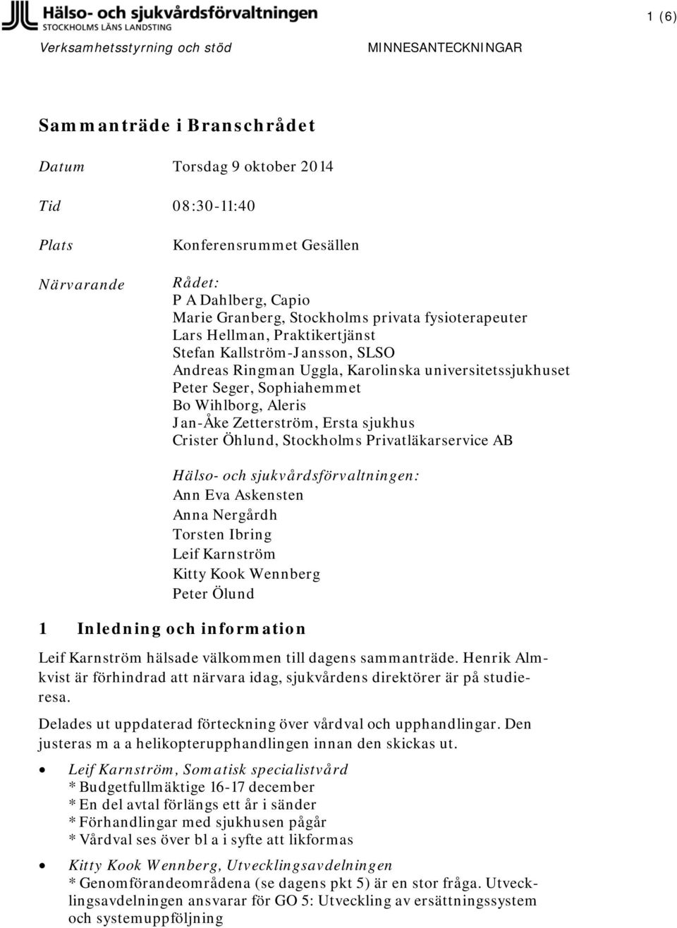 Jan-Åke Zetterström, Ersta sjukhus Crister Öhlund, Stockholms Privatläkarservice AB Hälso- och sjukvårdsförvaltningen: Ann Eva Askensten Anna Nergårdh Torsten Ibring Leif Karnström Kitty Kook