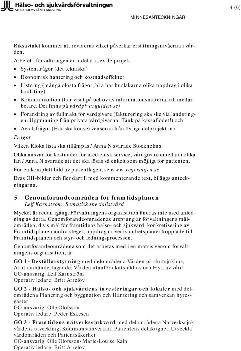 landsting) Kommunikation (har visat på behov av informationsmaterial till medarbetare. Det finns på vårdgivarguiden.se) Förändring av fullmakt för vårdgivare (fakturering ska ske via landstingen.