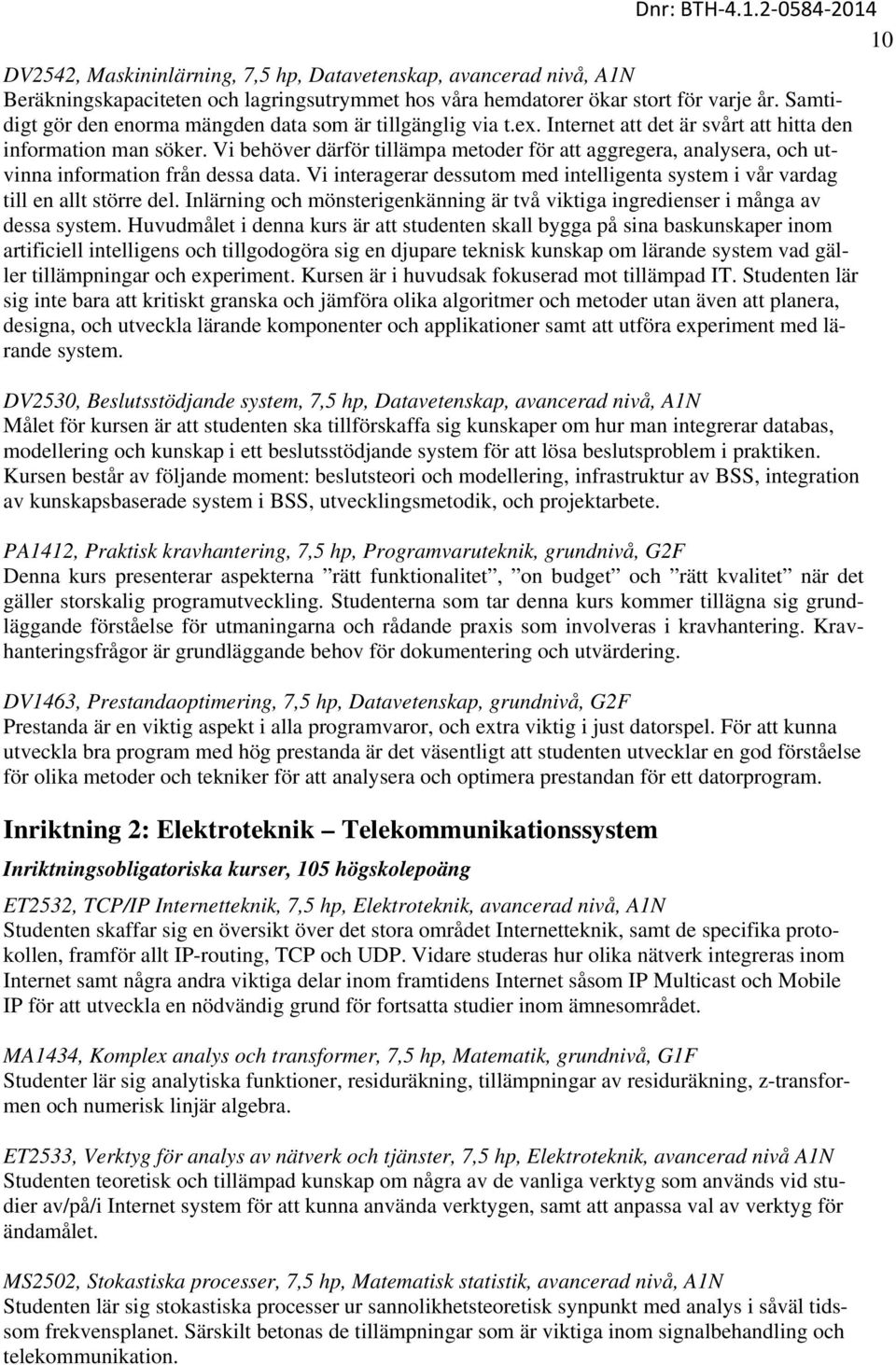 Vi behöver därför tillämpa metoder för att aggregera, analysera, och utvinna information från dessa data. Vi interagerar dessutom med intelligenta system i vår vardag till en allt större del.