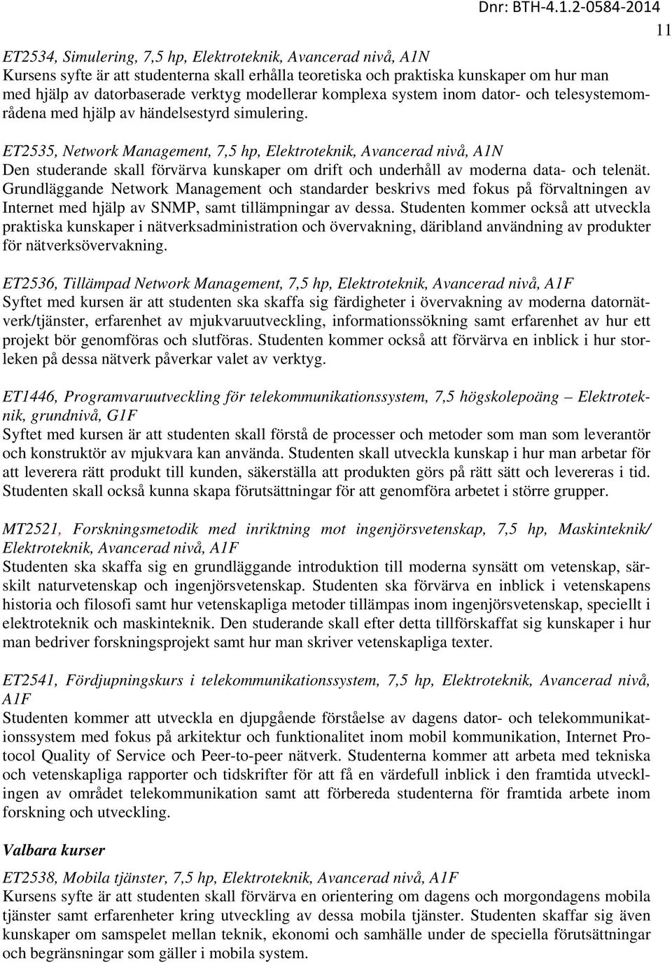 ET2535, Network Management, 7,5 hp, Elektroteknik, Avancerad nivå, A1N Den studerande skall förvärva kunskaper om drift och underhåll av moderna data- och telenät.