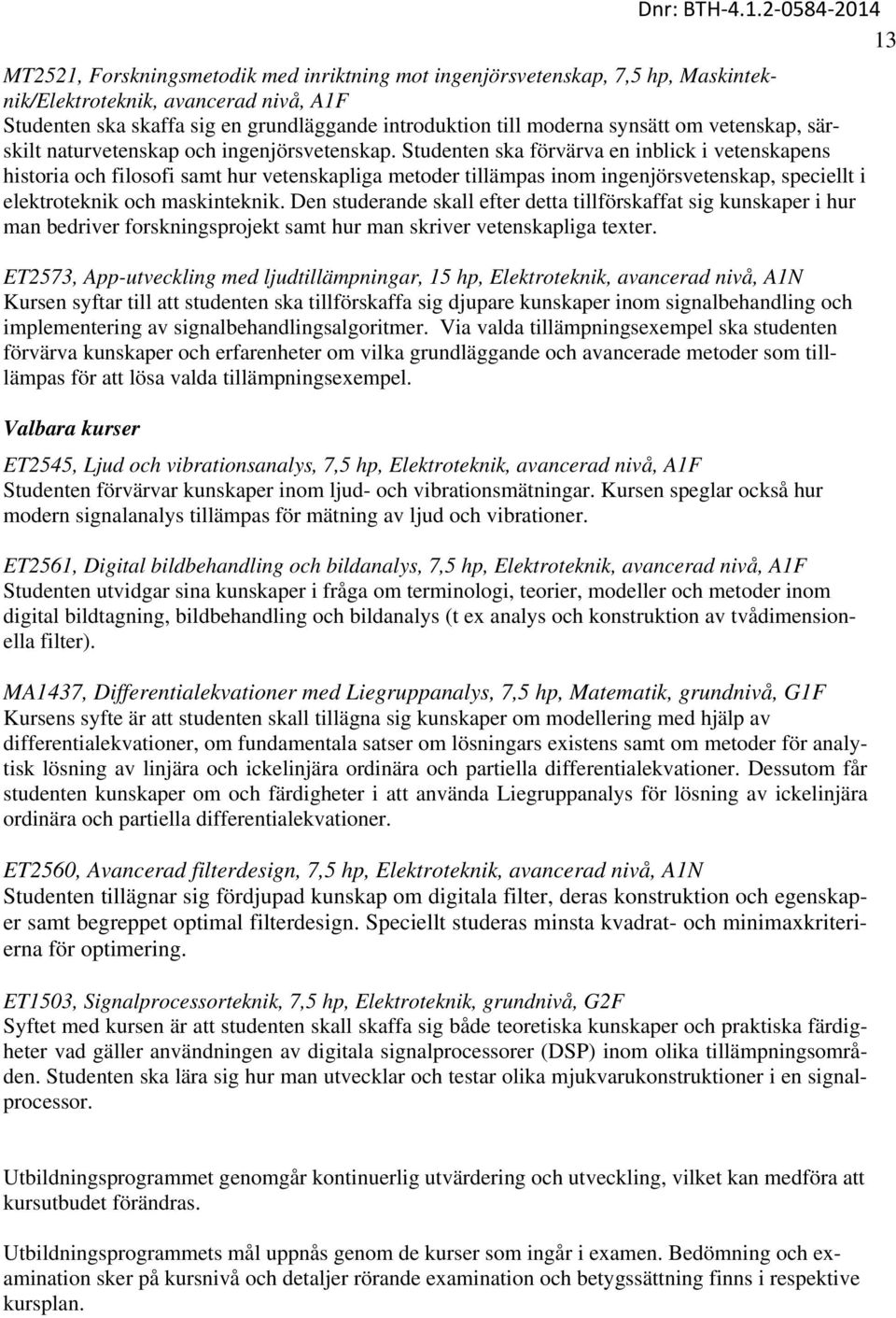 Studenten ska förvärva en inblick i vetenskapens historia och filosofi samt hur vetenskapliga metoder tillämpas inom ingenjörsvetenskap, speciellt i elektroteknik och maskinteknik.