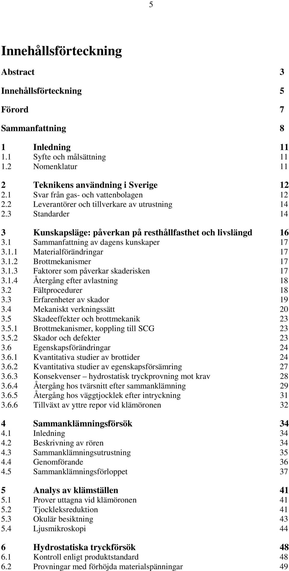 1 Sammanfattning av dagens kunskaper 17 3.1.1 Materialförändringar 17 3.1.2 Brottmekanismer 17 3.1.3 Faktorer som påverkar skaderisken 17 3.1.4 Återgång efter avlastning 18 3.2 Fältprocedurer 18 3.