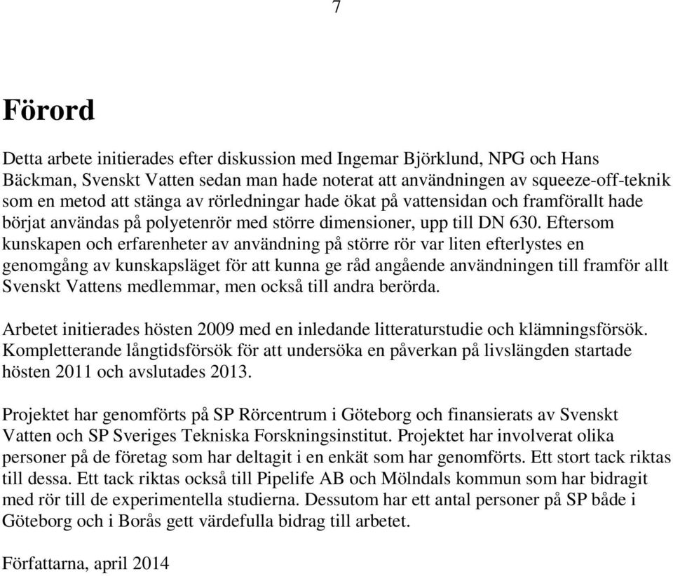 Eftersom kunskapen och erfarenheter av användning på större rör var liten efterlystes en genomgång av kunskapsläget för att kunna ge råd angående användningen till framför allt Svenskt Vattens