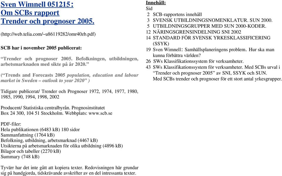 ( Trends and Forecasts 2005 population, education and labour market in Sweden outlook to year 2020 ) Innehåll: Sid 2 SCB-rapportens innehåll 3 SVENSK UTBILDNINGSNOMENKLATUR. SUN 2000.
