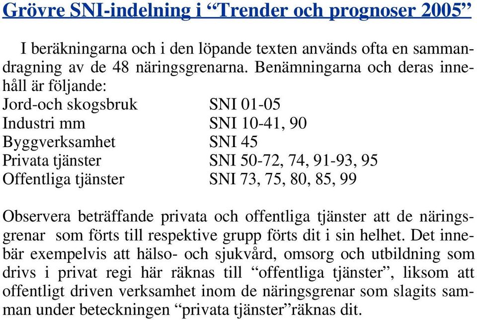 SNI 73, 75, 80, 85, 99 Observera beträffande privata och offentliga tjänster att de näringsgrenar som förts till respektive grupp förts dit i sin helhet.