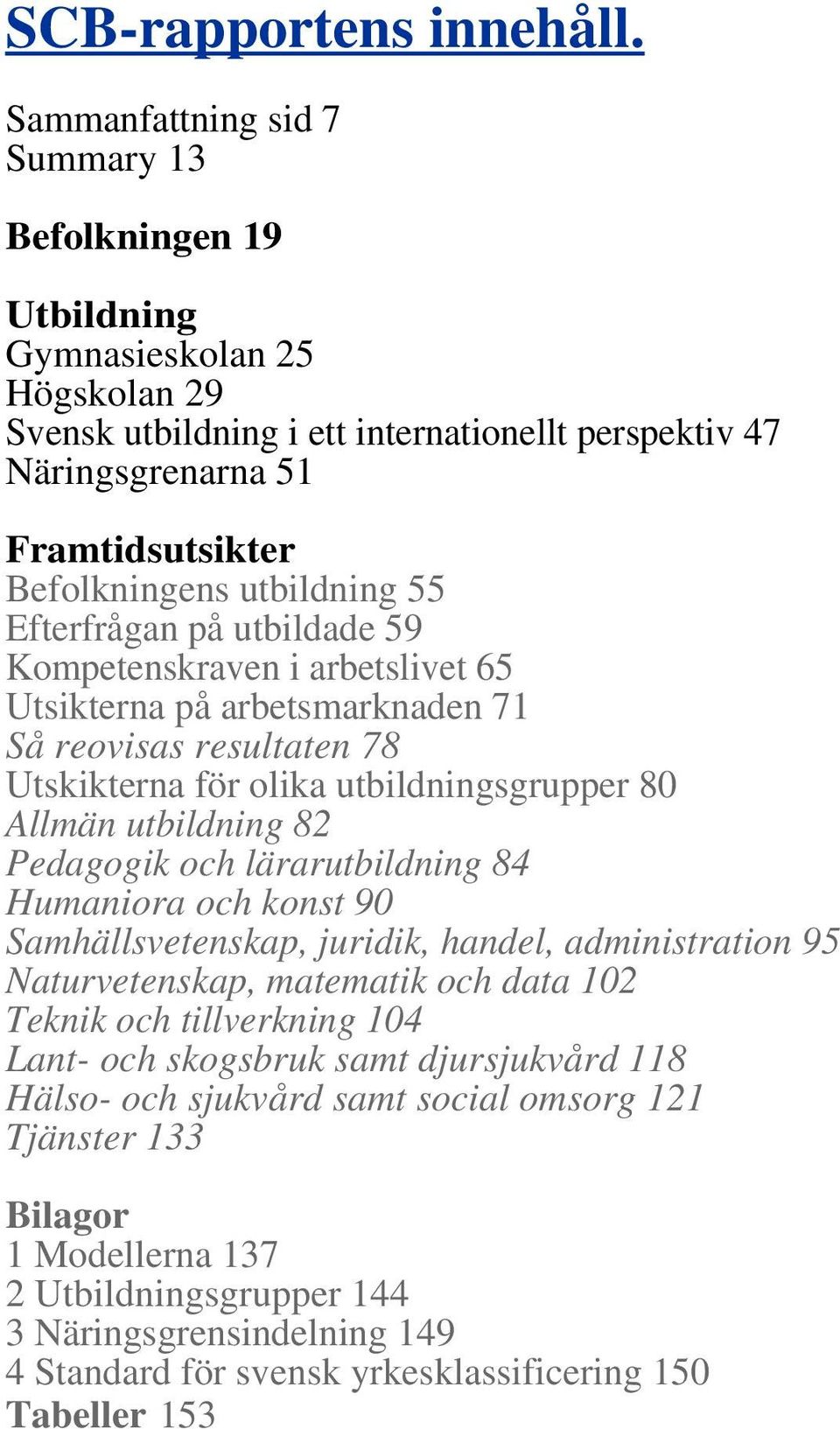 utbildning 55 Efterfrågan på utbildade 59 Kompetenskraven i arbetslivet 65 Utsikterna på arbetsmarknaden 71 Så reovisas resultaten 78 Utskikterna för olika utbildningsgrupper 80 Allmän utbildning 82