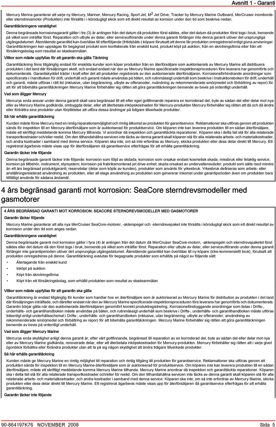 Grntitäckningens vrktighet Denn egränsde korrosionsgrnti gäller i tre (3) år ntingen från det dtum då produkten först såldes, eller det dtum då produkten först togs i ruk, eroende på vilket som