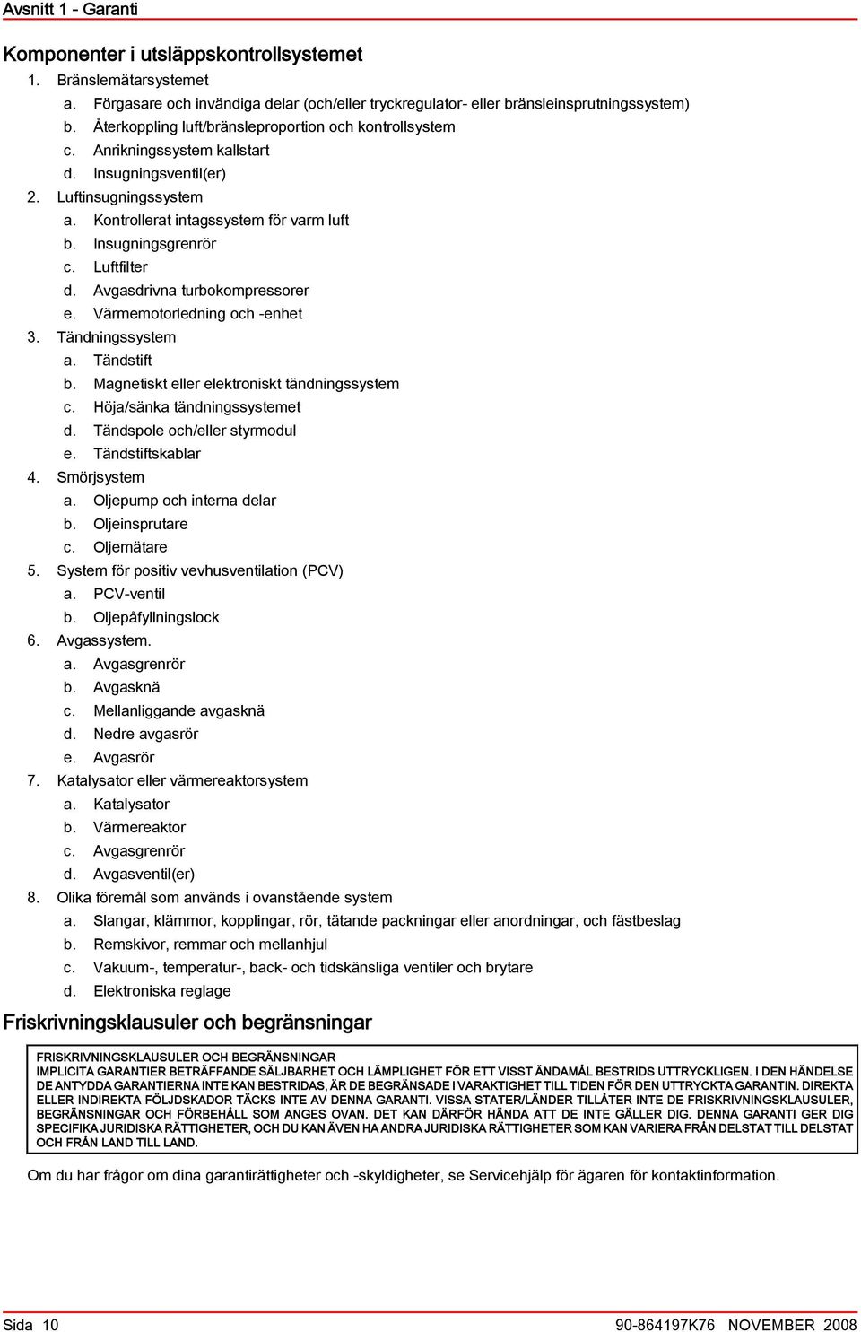 Luftfilter d. Avgsdrivn turokompressorer e. Värmemotorledning och -enhet 3. Tändningssystem. Tändstift. Mgnetiskt eller elektroniskt tändningssystem c. Höj/sänk tändningssystemet d.