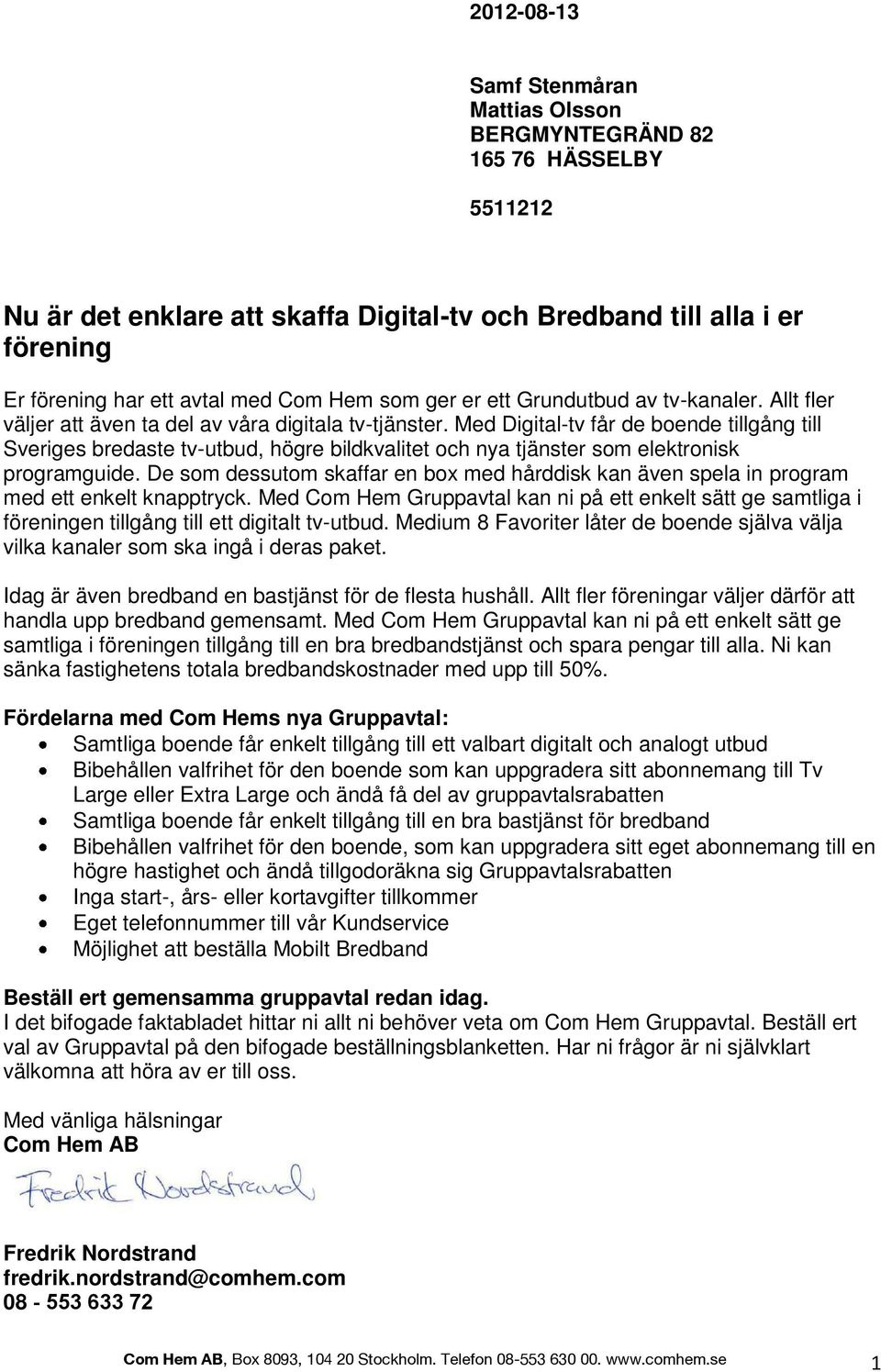 Med Digital-tv får de boende tillgång till Sveriges bredaste tv-utbud, högre bildkvalitet och nya tjänster som elektronisk programguide.