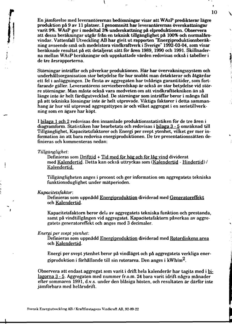 Vattenfall Utveckling AB har givit ut rapporten "Energiproduktionsberäkning avseende små och medelstora vindkraftverk i Sverige" 992-03-04, som visar beräknade resultat på ett detaljerat sätt för