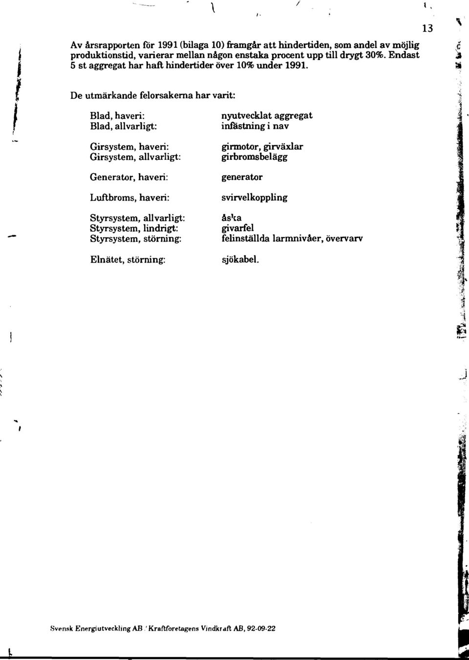 3 V De utmärkande felorsakerna har varit: "4 4 Blad, haveri: nyutvecklat aggregat Blad, allvarligt: infästning i nav Girsystem, haveri: Girsystem, allvarligt: