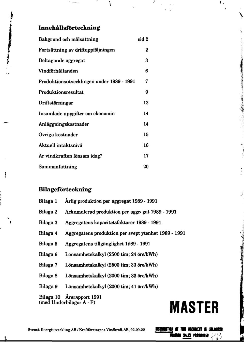 7 Sammanfattning 20 Bilageförteckning Bilaga Årlig produktion per aggregat 989-99 Bilaga 2 Ackumulerad produktion per aggregat 989-99 Bilaga 3 Aggregatens kapacitetsfaktorer 989-99 Bilaga 4