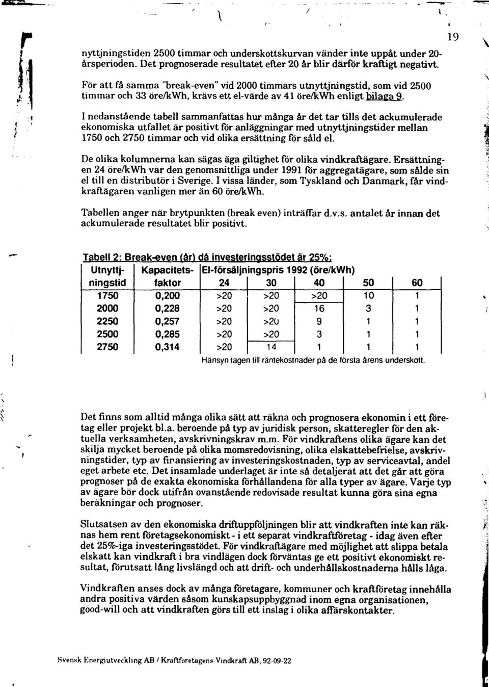 I nedanstående tabell sammanfattas hur många år det tar tills det ackumulerade ekonomiska utfallet är positivt for anläggningar med utnyttjningstider mellan 750 och 2750 timmar och vid olika