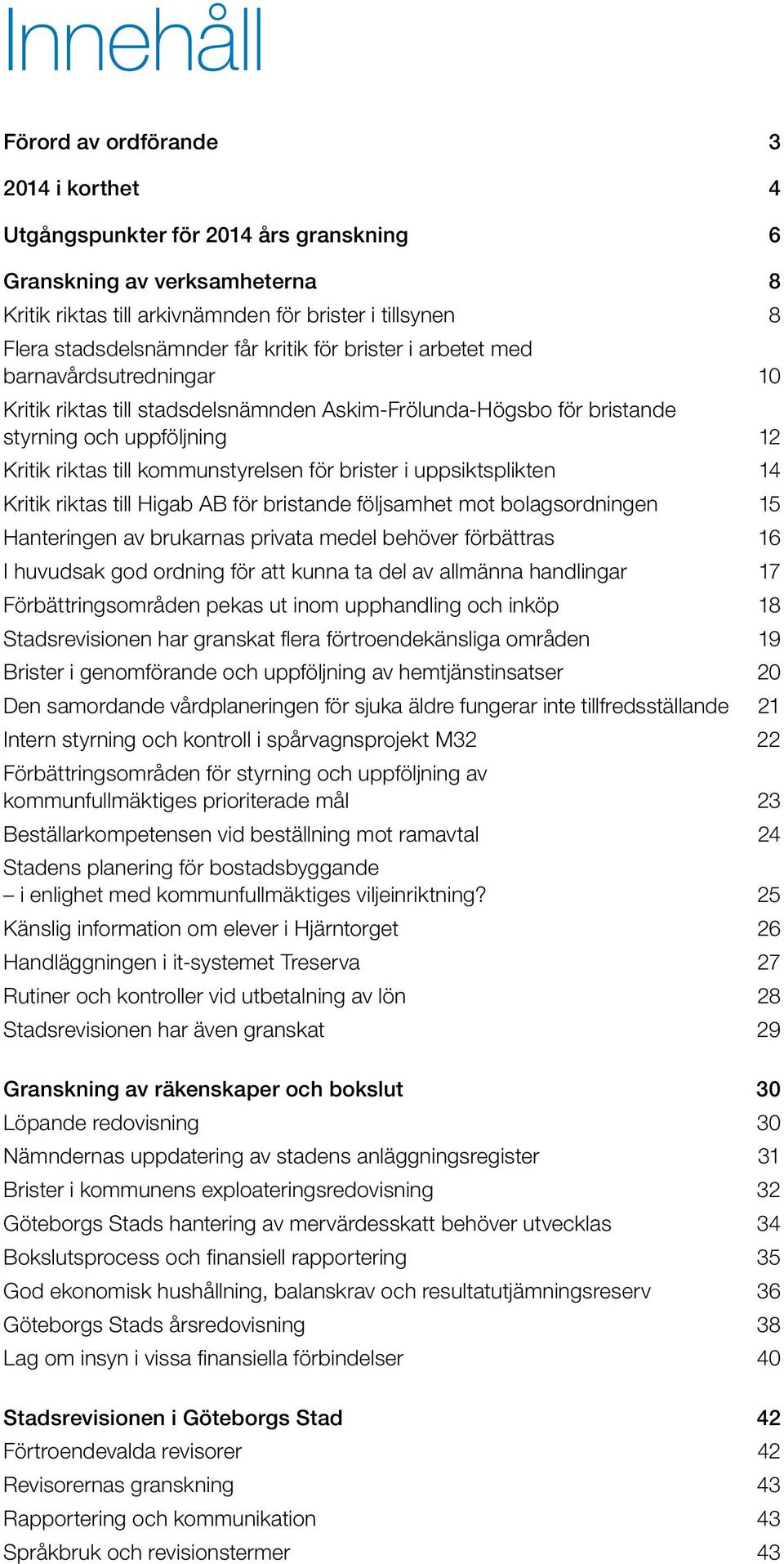 kommunstyrelsen för brister i uppsiktsplikten 14 Kritik riktas till Higab AB för bristande följsamhet mot bolagsordningen 15 Hanteringen av brukarnas privata medel behöver förbättras 16 I huvudsak