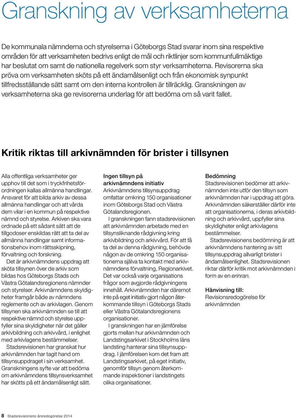 Revisorerna ska pröva om verksamheten sköts på ett ändamålsenligt och från ekonomisk synpunkt tillfredsställande sätt samt om den interna kontrollen är tillräcklig.