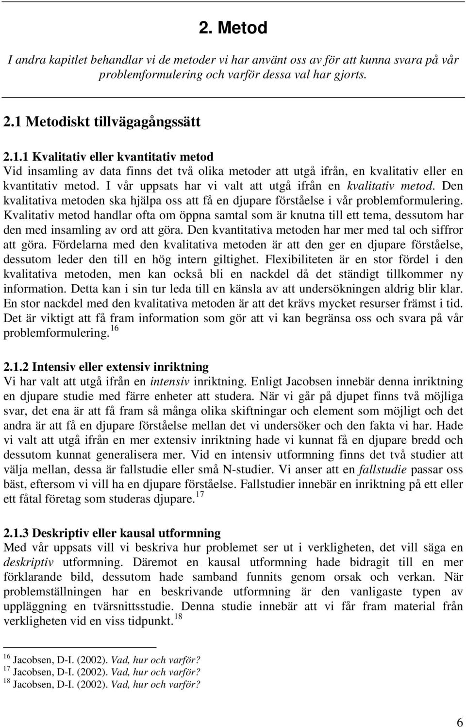 I vår uppsats har vi valt att utgå ifrån en kvalitativ metod. Den kvalitativa metoden ska hjälpa oss att få en djupare förståelse i vår problemformulering.