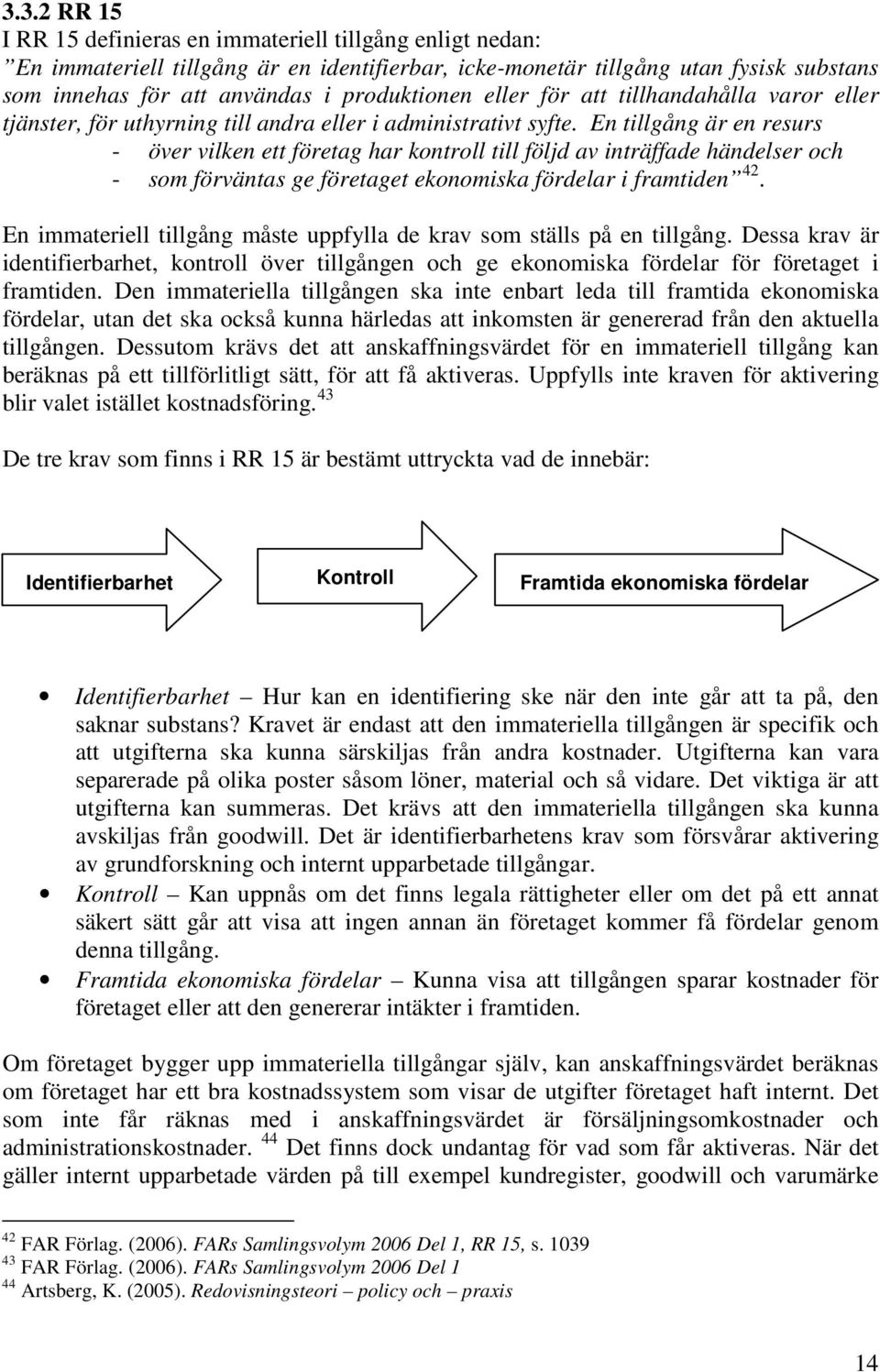 En tillgång är en resurs - över vilken ett företag har kontroll till följd av inträffade händelser och - som förväntas ge företaget ekonomiska fördelar i framtiden 42.