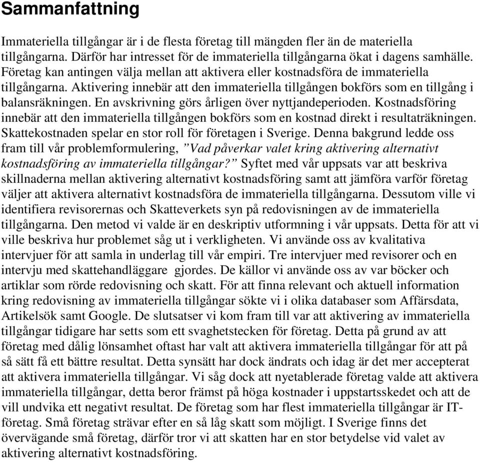 En avskrivning görs årligen över nyttjandeperioden. Kostnadsföring innebär att den immateriella tillgången bokförs som en kostnad direkt i resultaträkningen.