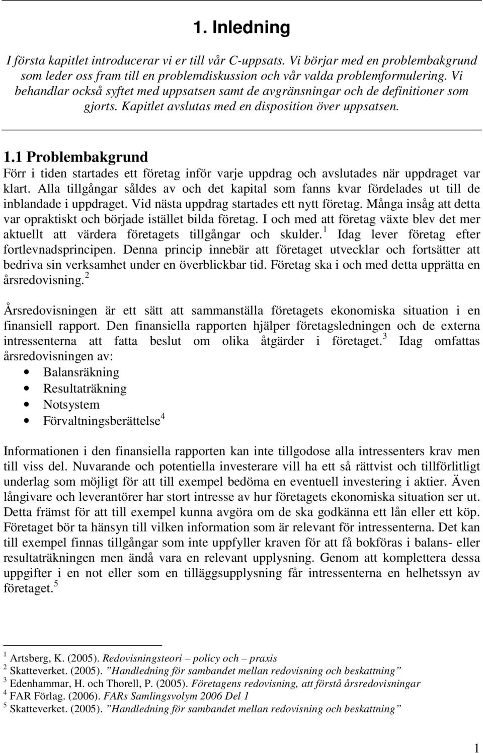 1 Problembakgrund Förr i tiden startades ett företag inför varje uppdrag och avslutades när uppdraget var klart.