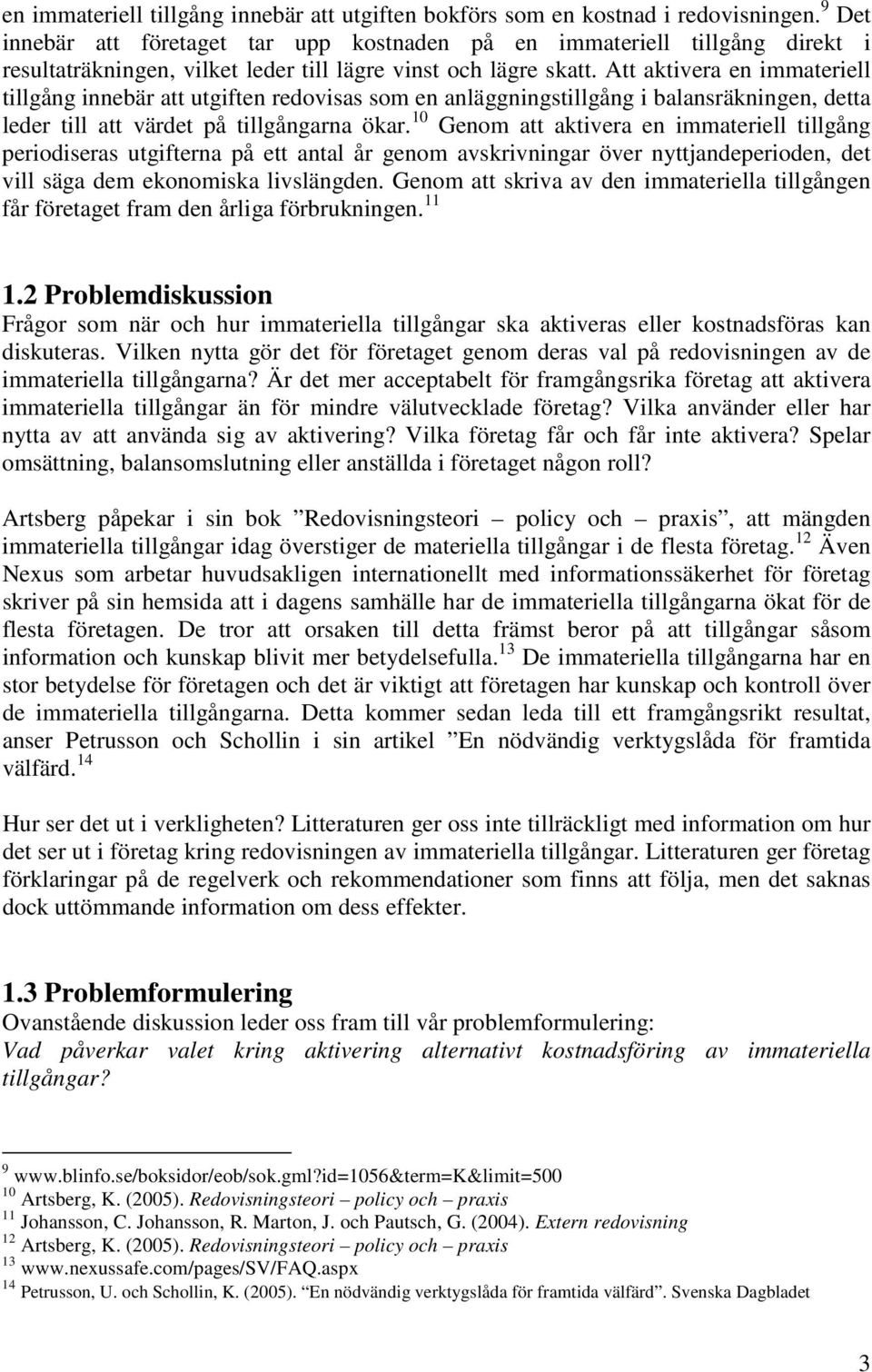 Att aktivera en immateriell tillgång innebär att utgiften redovisas som en anläggningstillgång i balansräkningen, detta leder till att värdet på tillgångarna ökar.