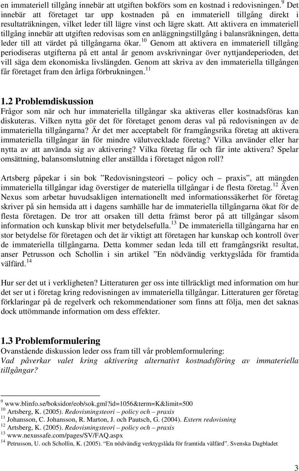 Att aktivera en immateriell tillgång innebär att utgiften redovisas som en anläggningstillgång i balansräkningen, detta leder till att värdet på tillgångarna ökar.