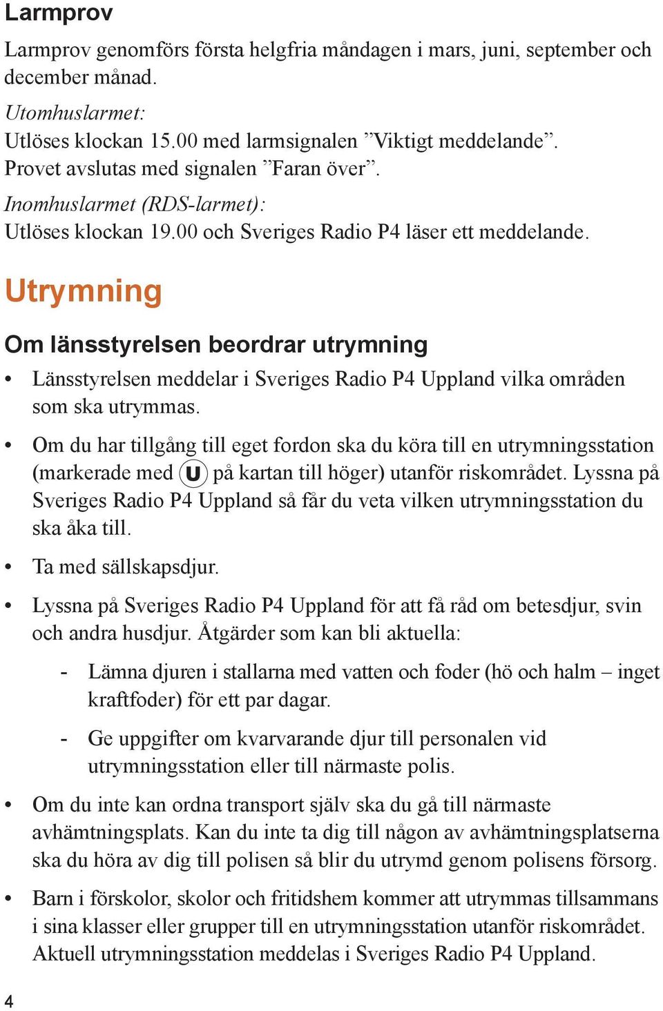 Utrymning Om länsstyrelsen beordrar utrymning Länsstyrelsen meddelar i Sveriges Radio P4 Uppland vilka områden som ska utrymmas.