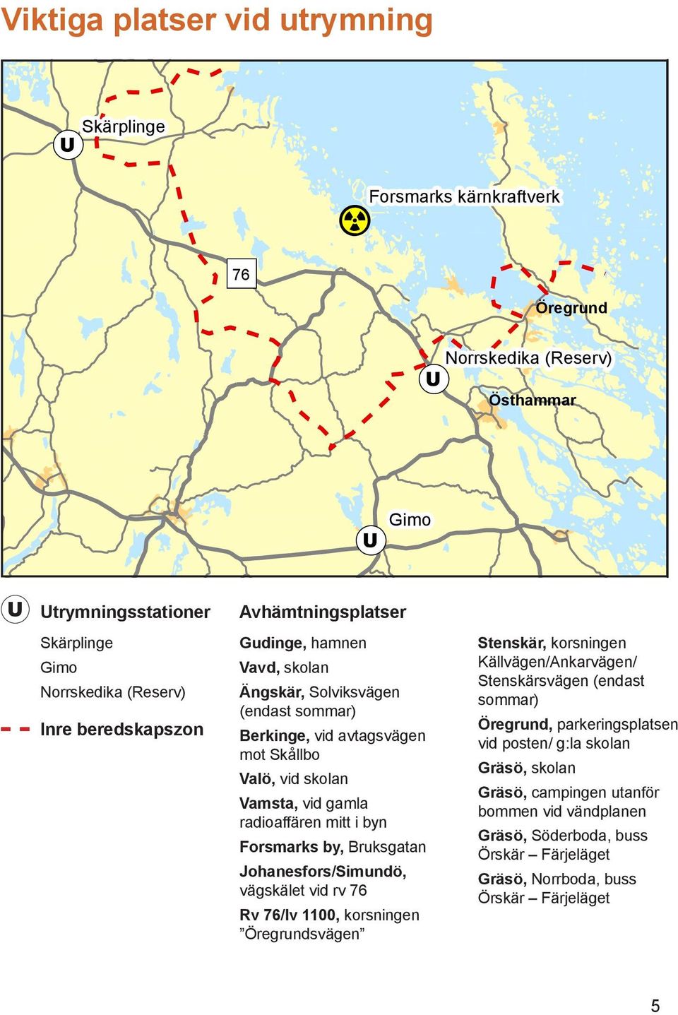 Skärplinge Gimo Norrskedika (Reserv) Avhämtningsplatser Gudinge, hamnen Vavd, skolan Ängskär, Solviksvägen (endast sommar) Berkinge, vid avtagsvägen mot Skållbo Forsmarks kärnkraftverk Valö, vid