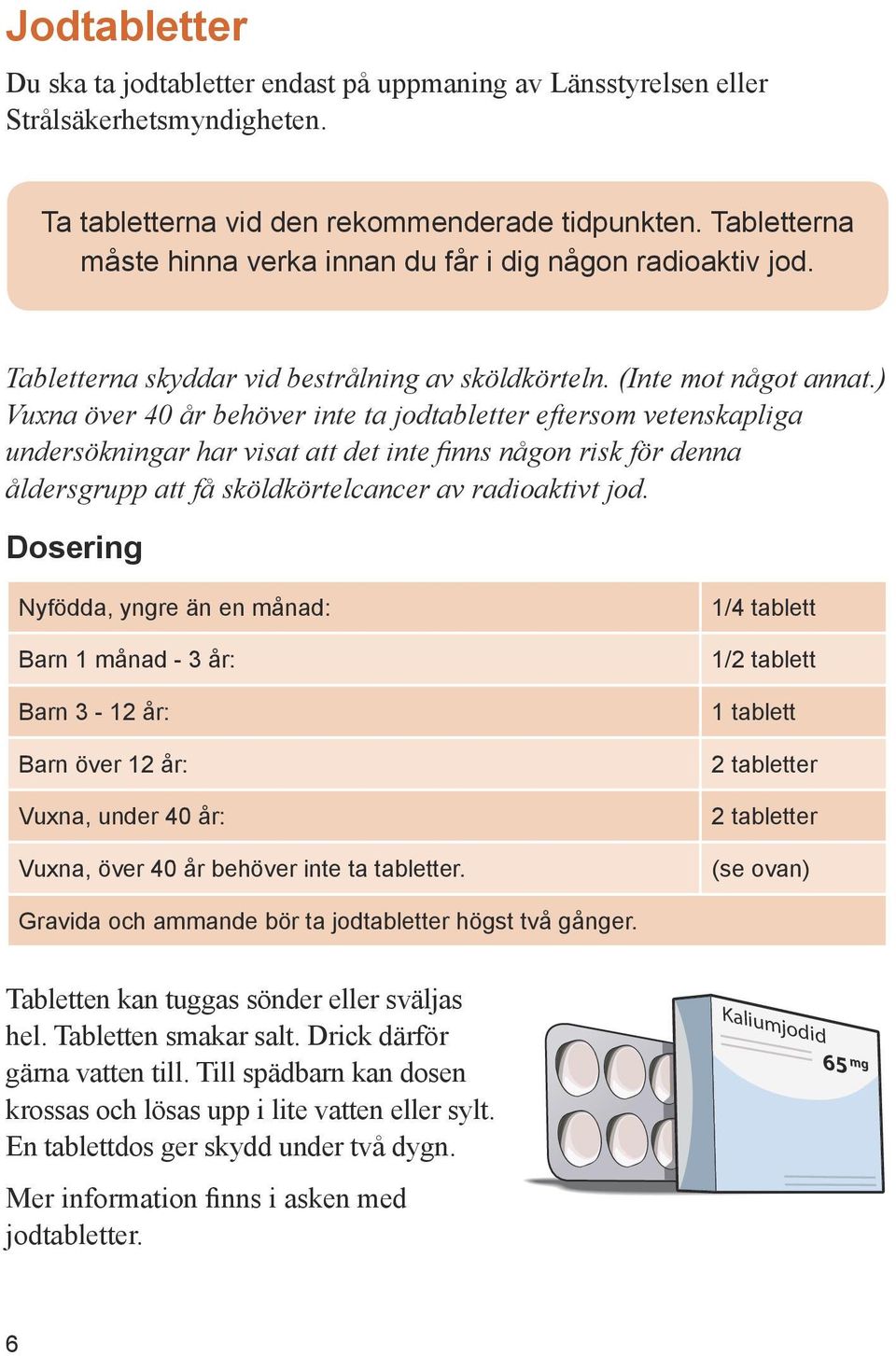 ) Vuxna över 40 år behöver inte ta jodtabletter eftersom vetenskapliga undersökningar har visat att det inte finns någon risk för denna åldersgrupp att få sköldkörtelcancer av radioaktivt jod.