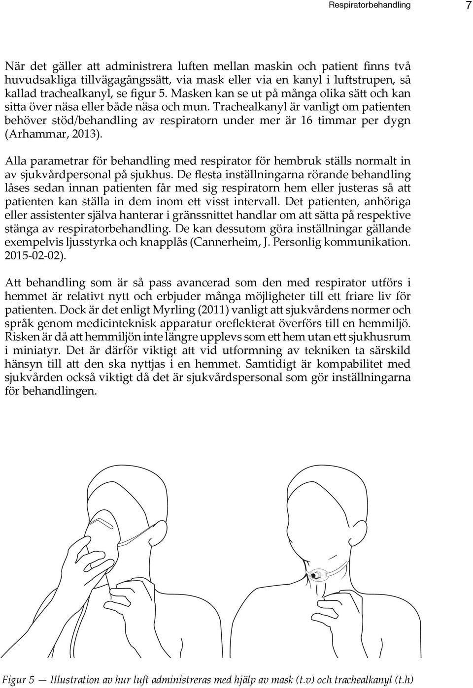 Trachealkanyl är vanligt om patienten behöver stöd/behandling av respiratorn under mer är 16 timmar per dygn (Arhammar, 2013).