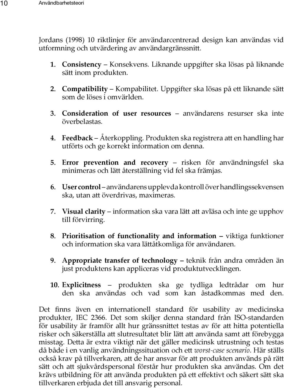 Consideration of user resources användarens resurser ska inte överbelastas. 4. Feedback Återkoppling. Produkten ska registrera att en handling har utförts och ge korrekt information om denna. 5.