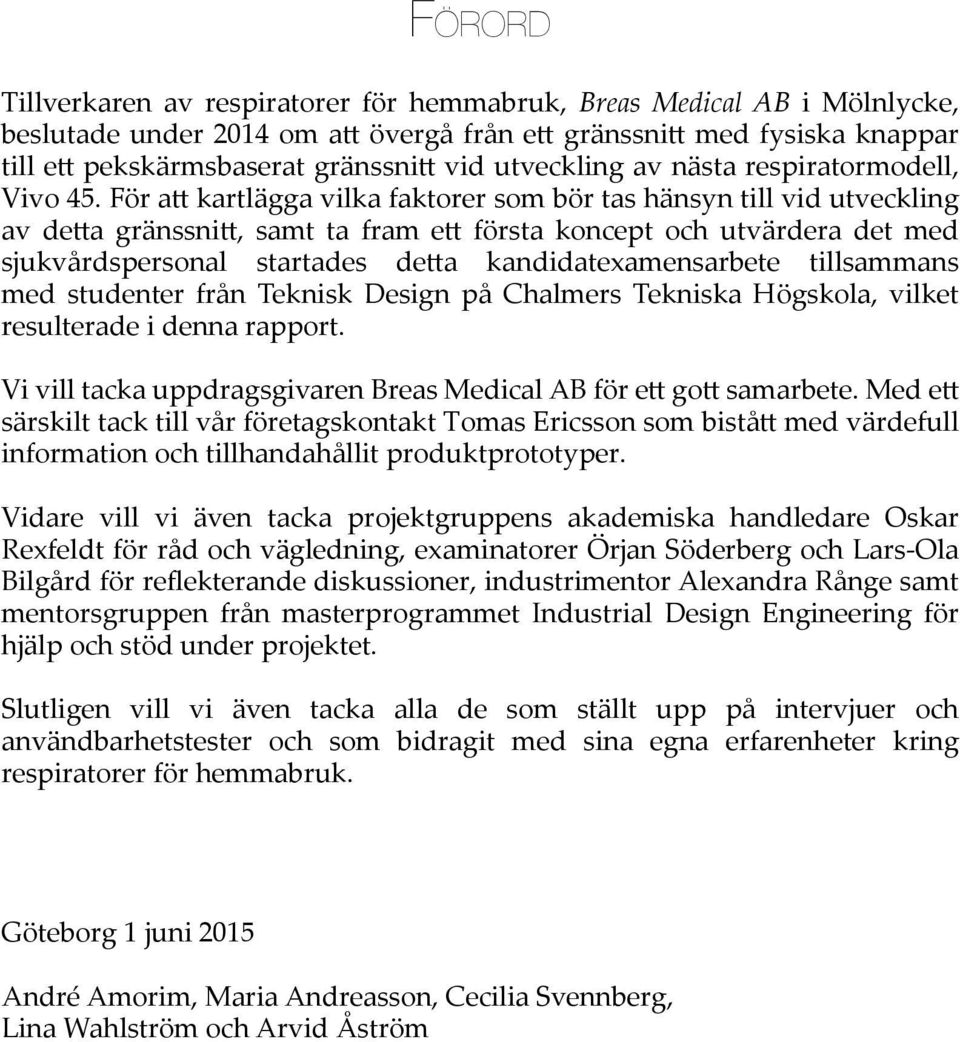 För att kartlägga vilka faktorer som bör tas hänsyn till vid utveckling av detta gränssnitt, samt ta fram ett första koncept och utvärdera det med sjukvårdspersonal startades detta