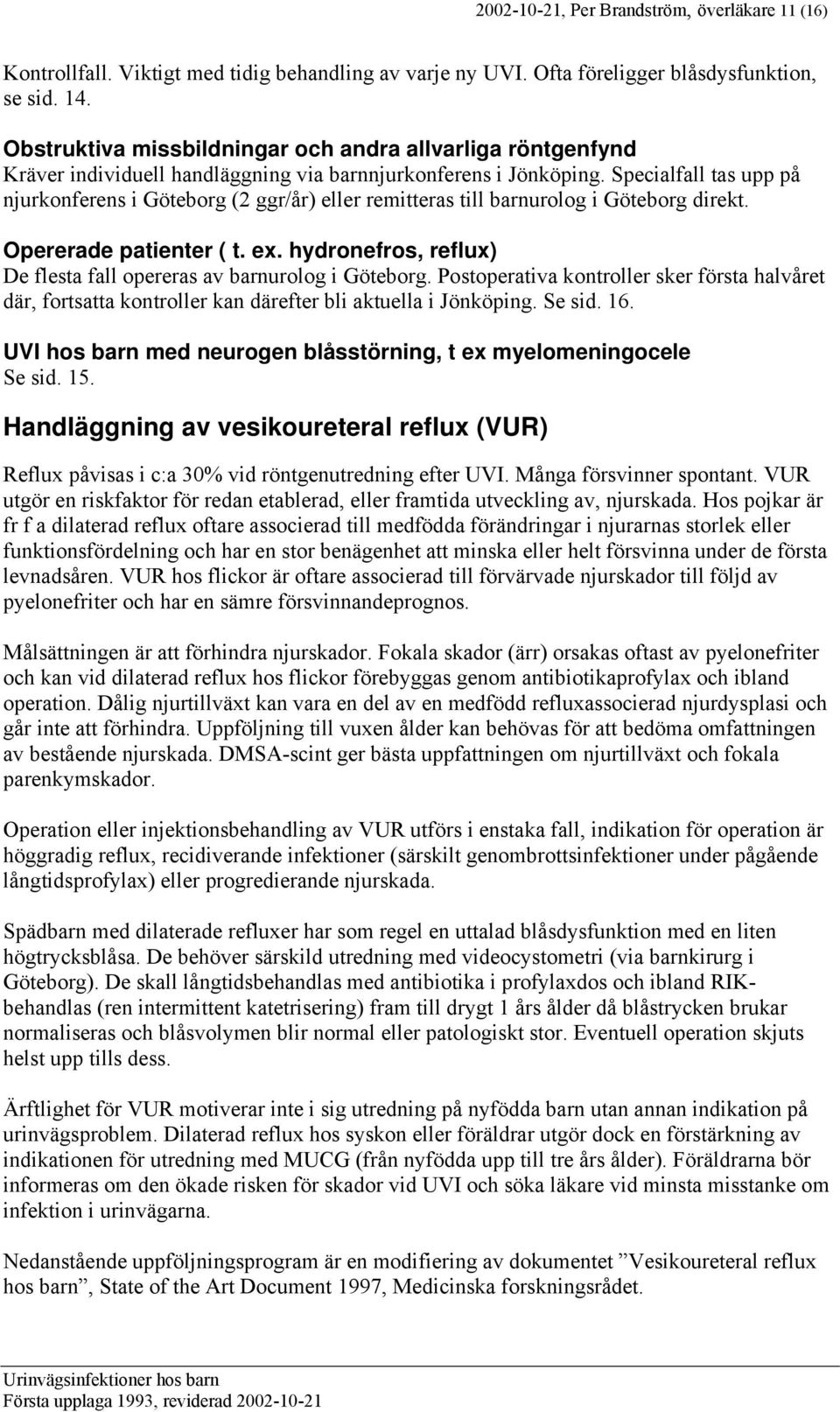 Specialfall tas upp på njurkonferens i Göteborg (2 ggr/år) eller remitteras till barnurolog i Göteborg direkt. Opererade patienter ( t. ex.