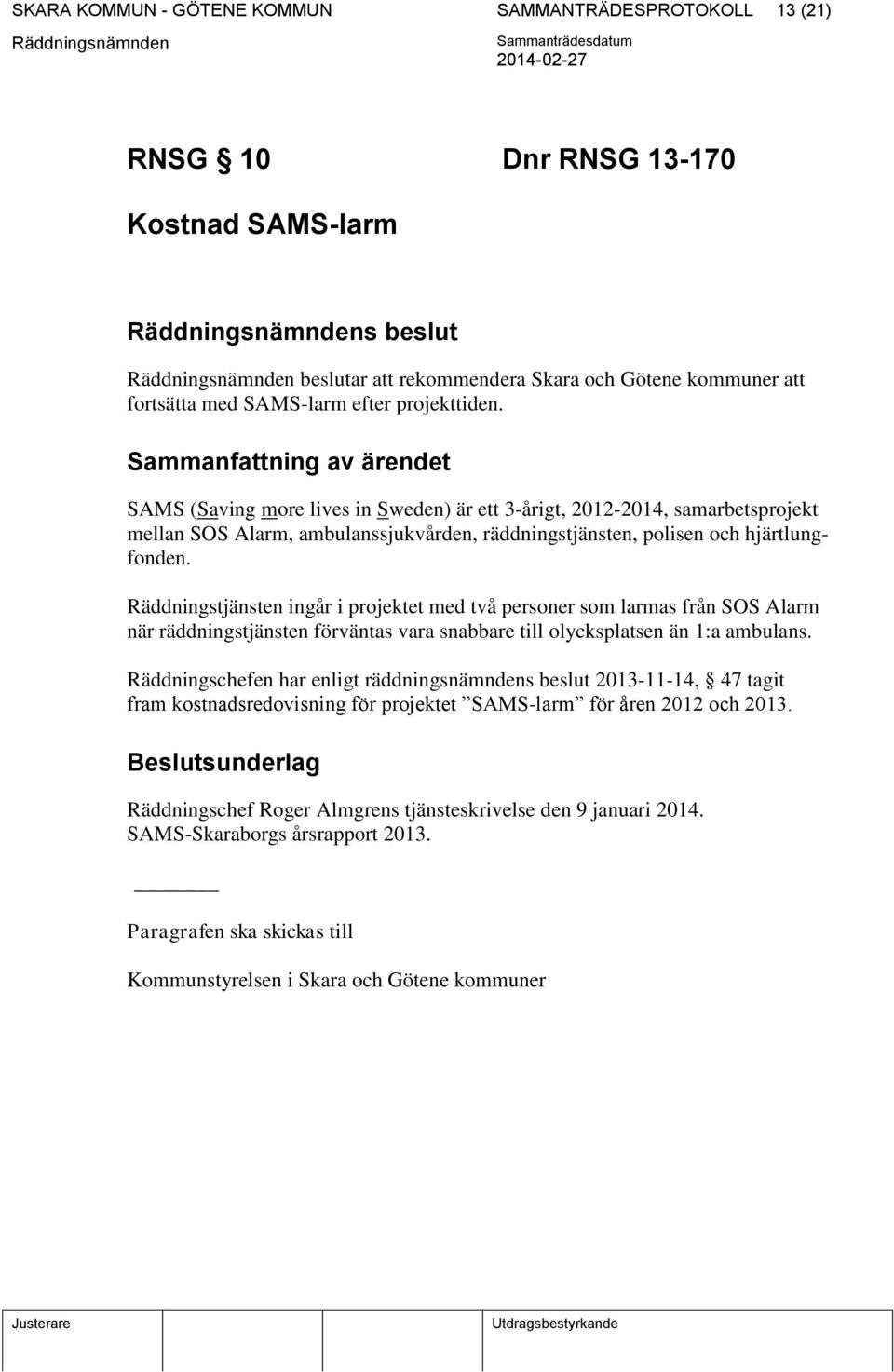 Sammanfattning av ärendet SAMS (Saving more lives in Sweden) är ett 3-årigt, 2012-2014, samarbetsprojekt mellan SOS Alarm, ambulanssjukvården, räddningstjänsten, polisen och hjärtlungfonden.