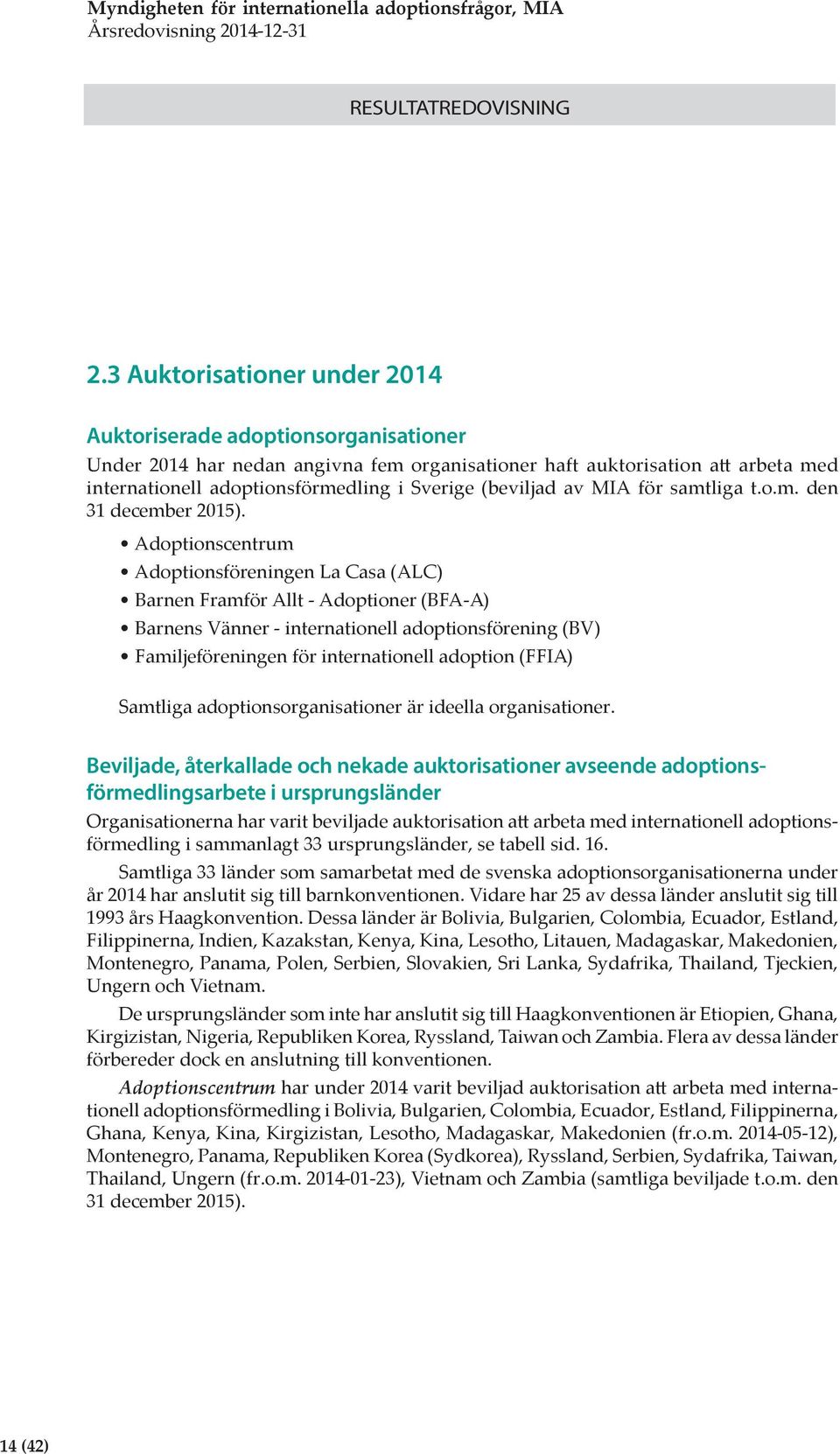 Adoptionscentrum Adoptionsföreningen La Casa (ALC) Barnen Framför Allt - Adoptioner (BFA-A) Barnens Vänner - internationell adoptionsförening (BV) Familjeföreningen för internationell adoption (FFIA)