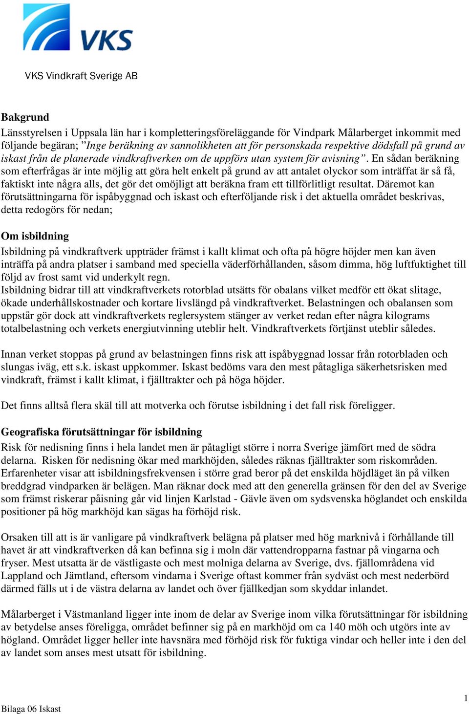 En sådan beräkning som efterfrågas är inte möjlig att göra helt enkelt på grund av att antalet olyckor som inträffat är så få, faktiskt inte några alls, det gör det omöjligt att beräkna fram ett