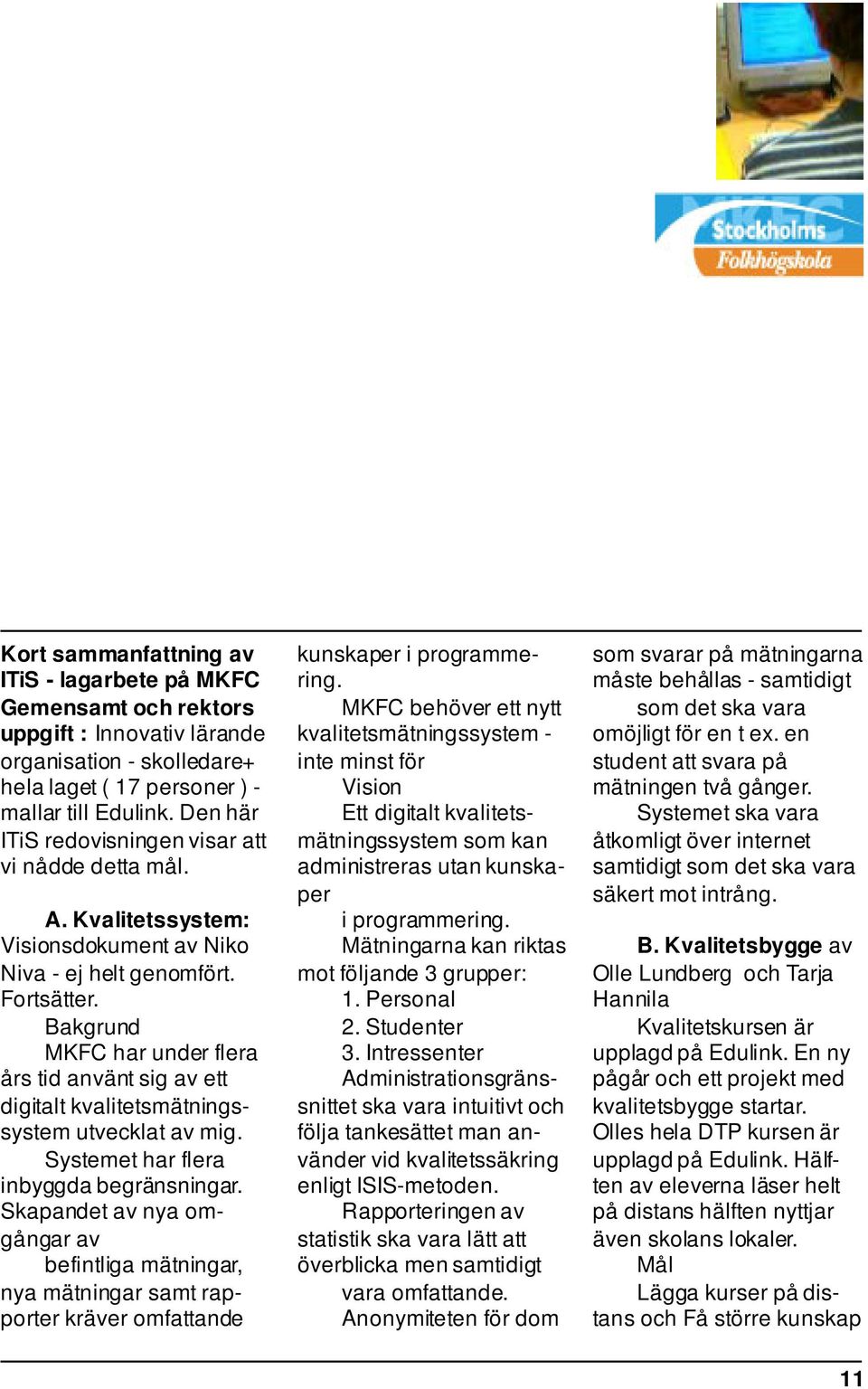 Bakgrund MKFC har under flera års tid använt sig av ett digitalt kvalitetsmätningssystem utvecklat av mig. Systemet har flera inbyggda begränsningar.