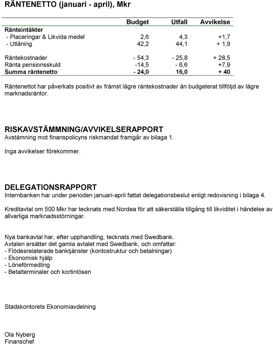 RISKAVSTÄMMNING/AVVIKELSERAPPORT Avstämning mot finanspolicyns riskmandat framgår av bilaga 1. Inga avvikelser förekommer.
