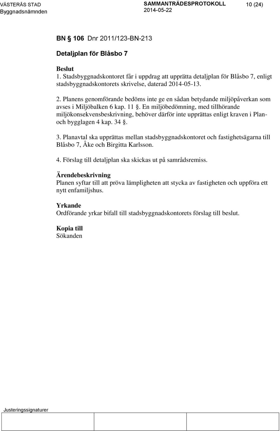 . 3. Planavtal ska upprättas mellan stadsbyggnadskontoret och fastighetsägarna till Blåsbo 7, Åke och Birgitta Karlsson. 4. Förslag till detaljplan ska skickas ut på samrådsremiss.