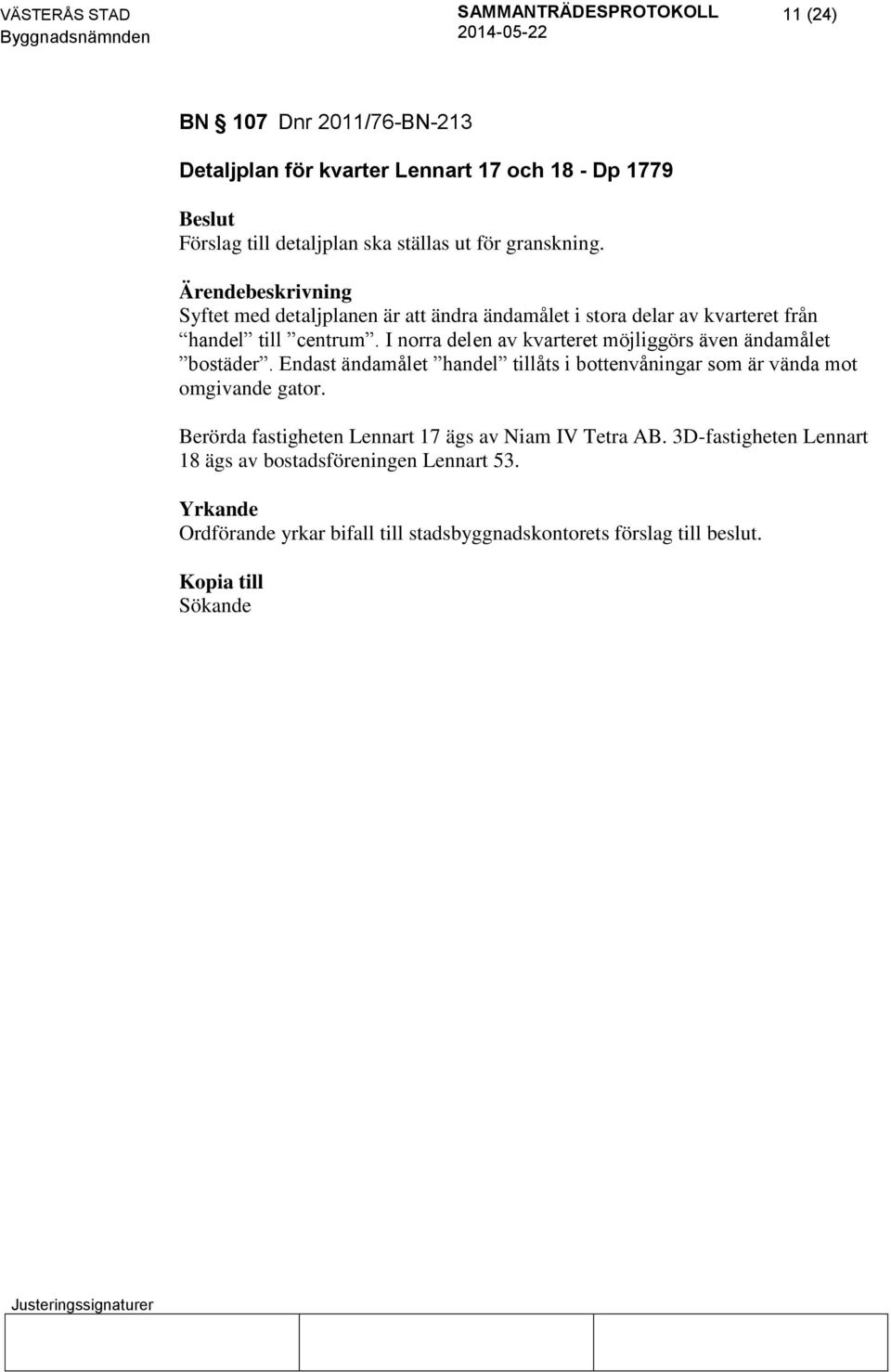 I norra delen av kvarteret möjliggörs även ändamålet bostäder. Endast ändamålet handel tillåts i bottenvåningar som är vända mot omgivande gator.