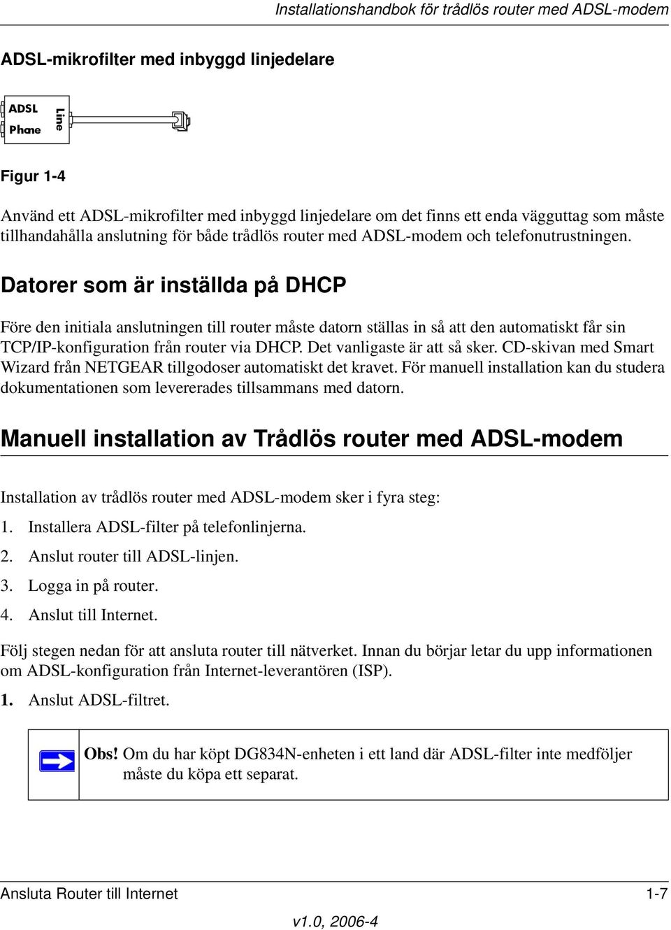 Datorer som är inställda på DHCP Före den initiala anslutningen till router måste datorn ställas in så att den automatiskt får sin TCP/IP-konfiguration från router via DHCP.