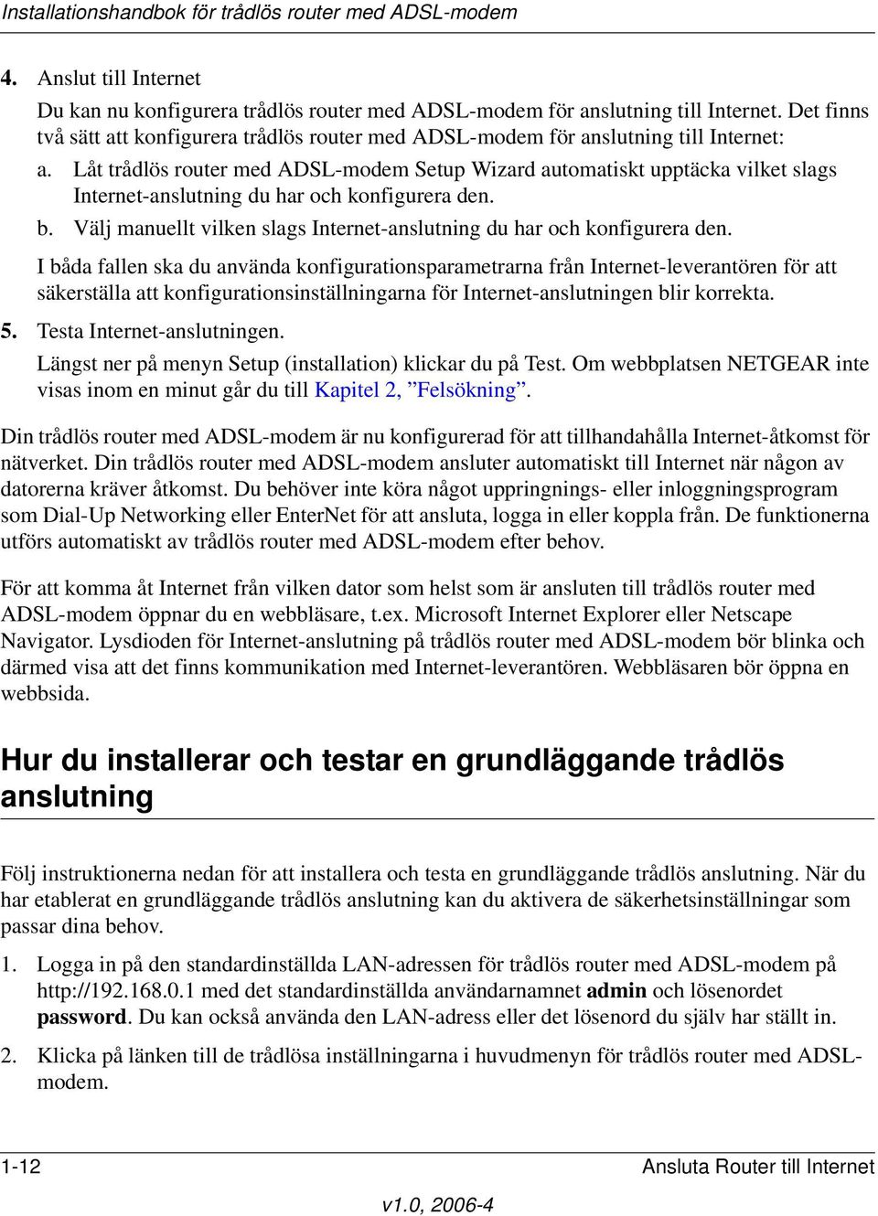 Låt trådlös router med ADSL-modem Setup Wizard automatiskt upptäcka vilket slags Internet-anslutning du har och konfigurera den. b.