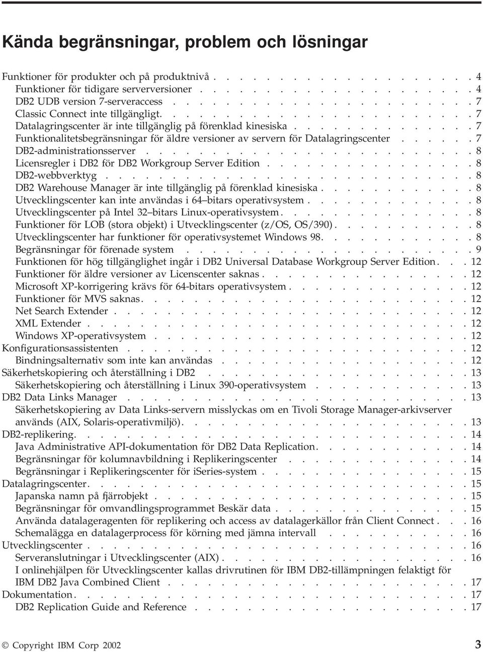 ............. 7 Funktionalitetsbegränsningar för äldre versioner av servern för Datalagringscenter...... 7 DB2-administrationsserver......................... 8 Licensregler i DB2 för DB2 Workgroup Server Edition.