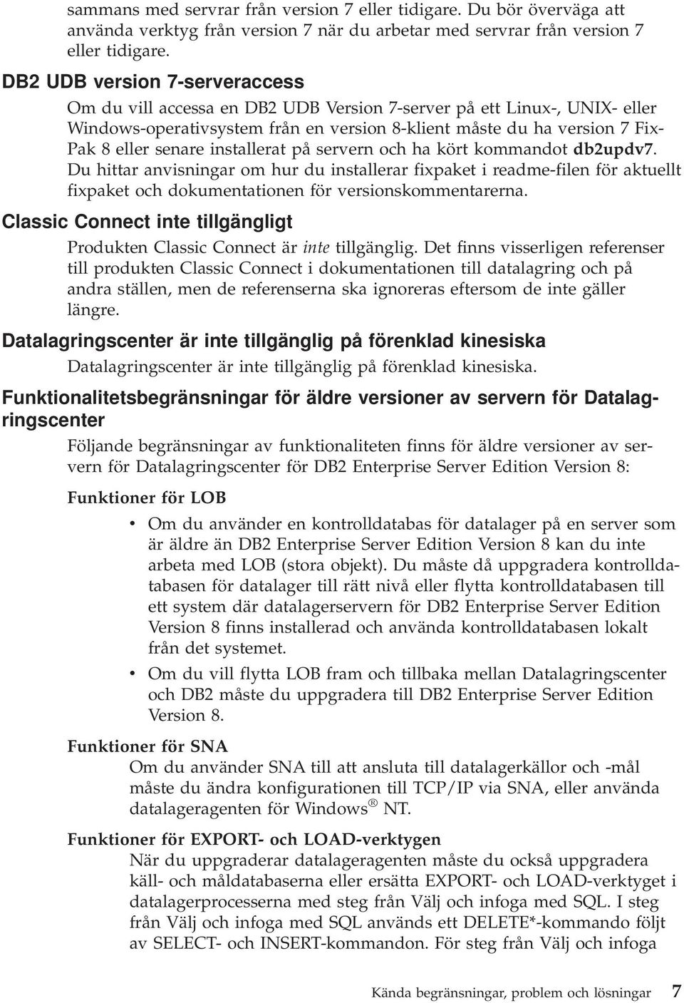 installerat på servern och ha kört kommandot db2updv7. Du hittar anvisningar om hur du installerar fixpaket i readme-filen för aktuellt fixpaket och dokumentationen för versionskommentarerna.